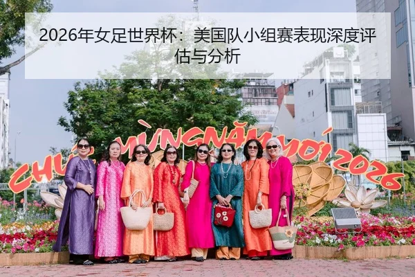 2026年女足世界杯：美国队小组赛表现深度评估与分析