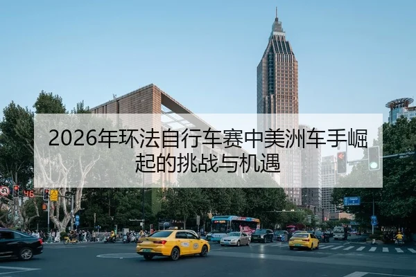 2026年环法自行车赛中美洲车手崛起的挑战与机遇