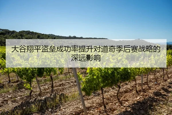 大谷翔平盗垒成功率提升对道奇季后赛战略的深远影响