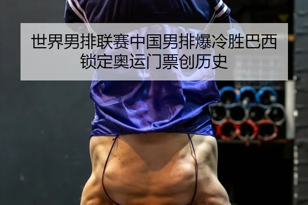 世界男排联赛中国男排爆冷胜巴西 锁定奥运门票创历史