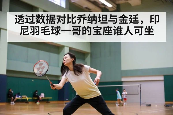 透过数据对比乔纳坦与金廷,印尼羽毛球一哥的宝座谁人可坐
